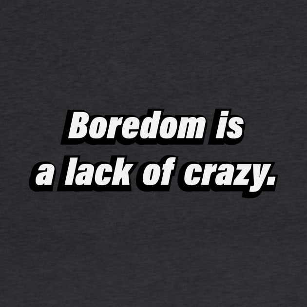 Boredom is a lack of crazy by BL4CK&WH1TE 